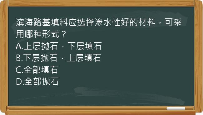 滨海路基填料应选择渗水性好的材料，可采用哪种形式？