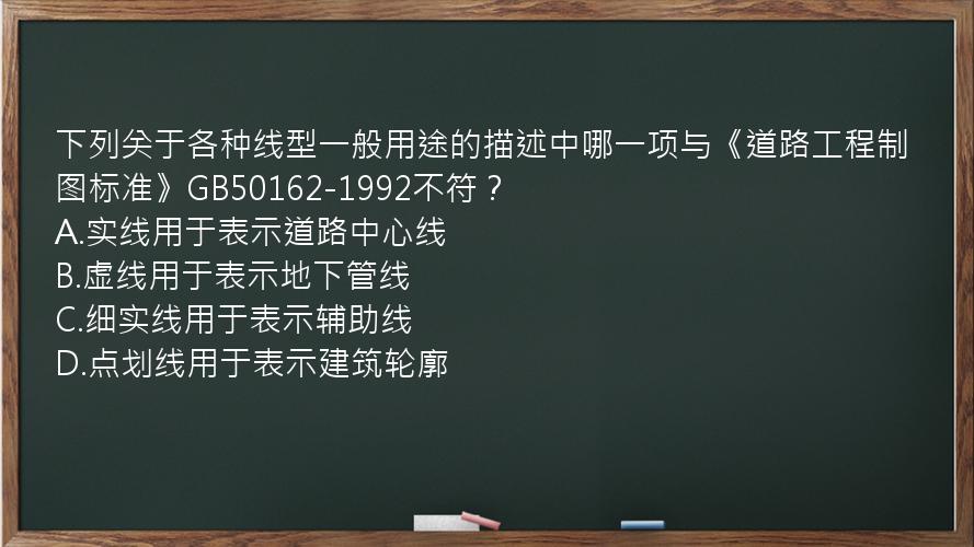 下列关于各种线型一般用途的描述中哪一项与《道路工程制图标准》GB50162-1992不符？