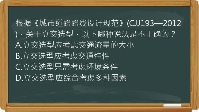 根据《城市道路路线设计规范》(CJJ193—2012)，关于立交选型，以下哪种说法是不正确的？