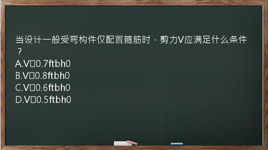 当设计一般受弯构件仅配置箍筋时，剪力V应满足什么条件？