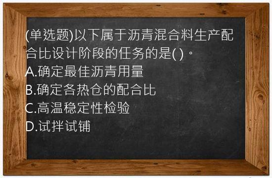 (单选题)以下属于沥青混合料生产配合比设计阶段的任务的是(