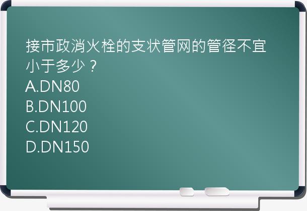 接市政消火栓的支状管网的管径不宜小于多少？