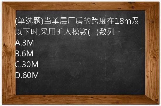 (单选题)当单层厂房的跨度在18m及以下时,采用扩大模数(