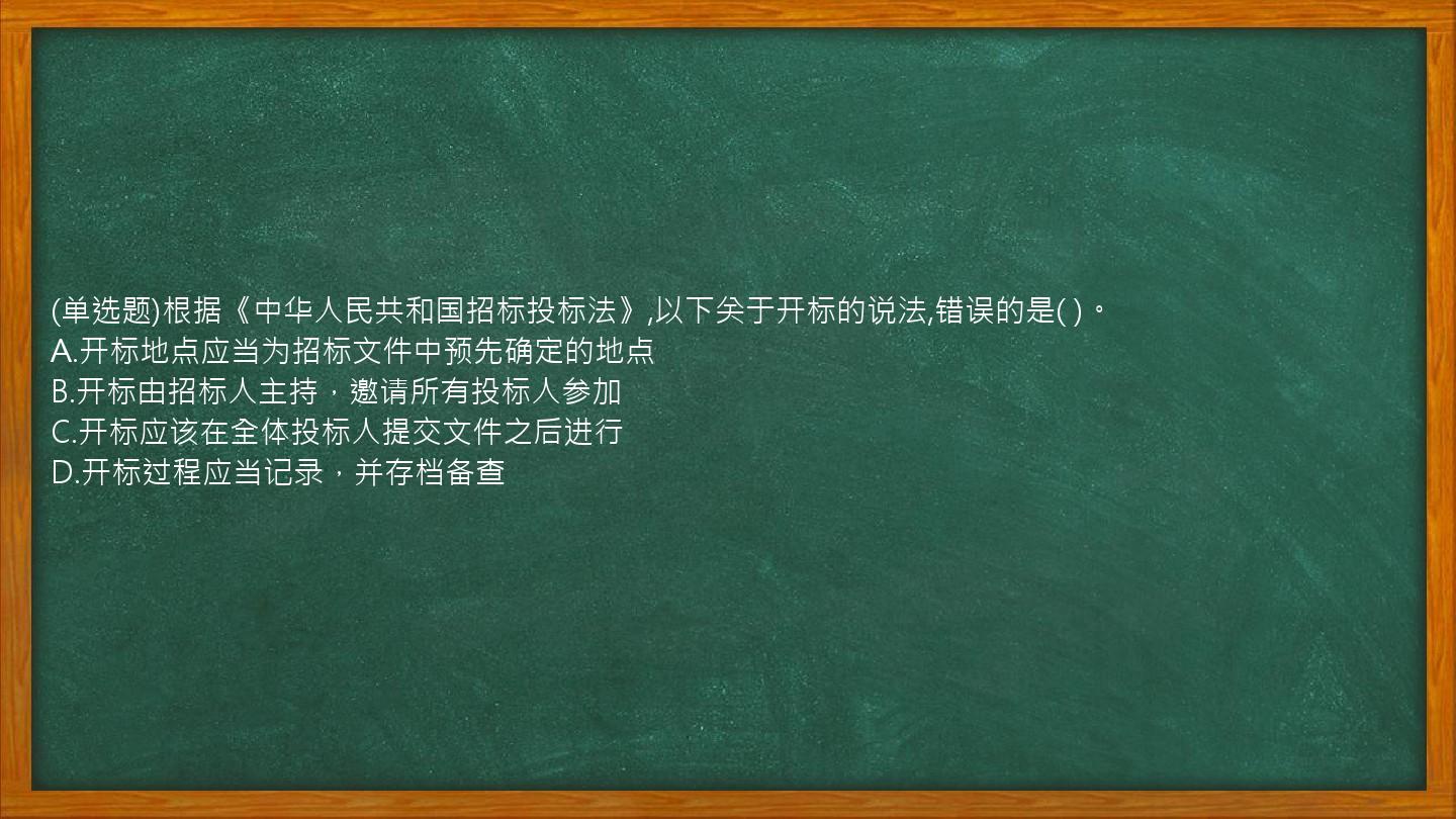 (单选题)根据《中华人民共和国招标投标法》,以下关于开标的说法,错误的是(