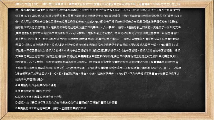 [案例分析题]【68】、(案例题)【背景资料】某国有资金投资的大型建设项目,建设单位采用资格预审,工程量清单公开招标方式进行施工招标。建设单位委托具有相应资质的招标代理机构编制了招标文件,招标文件包括如下规定：</p