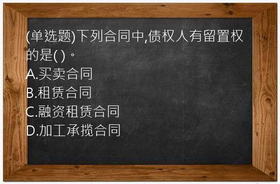 (单选题)下列合同中,债权人有留置权的是(