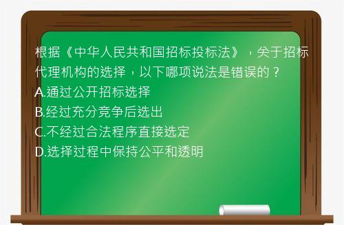 根据《中华人民共和国招标投标法》，关于招标代理机构的选择，以下哪项说法是错误的？