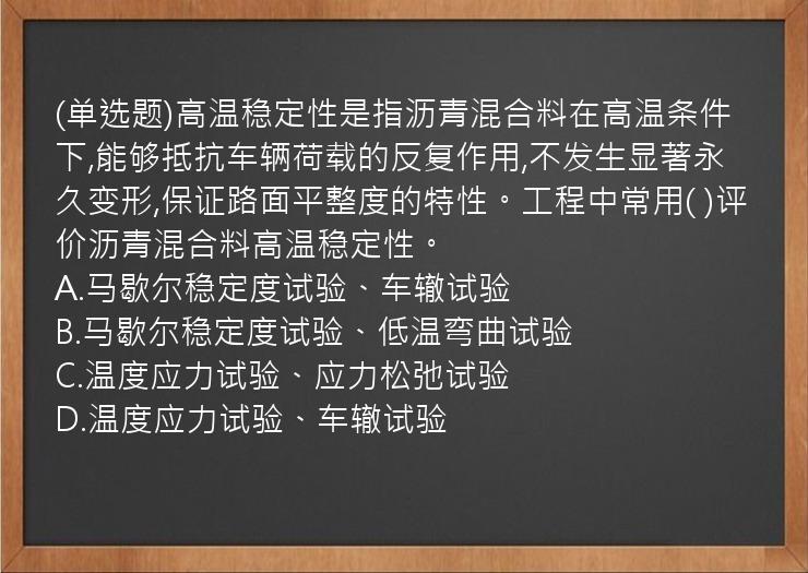 (单选题)高温稳定性是指沥青混合料在高温条件下,能够抵抗车辆荷载的反复作用,不发生显著永久变形,保证路面平整度的特性。工程中常用(