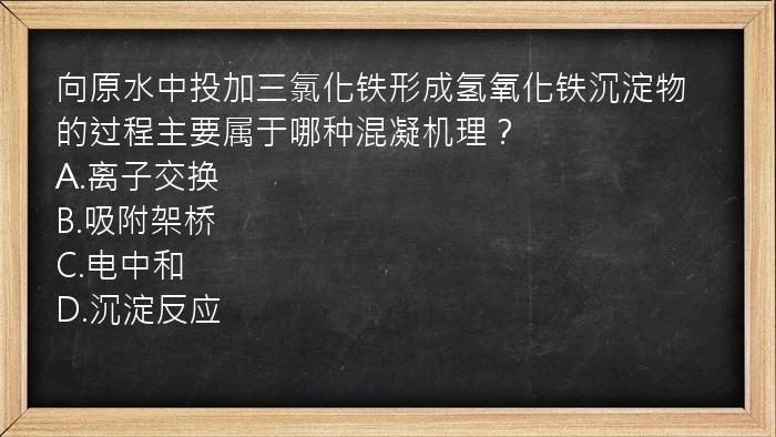 向原水中投加三氯化铁形成氢氧化铁沉淀物的过程主要属于哪种混凝机理？