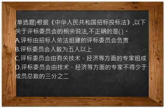 (单选题)根据《中华人民共和国招标投标法》,以下关于评标委员会的相关说法,不正确的是(