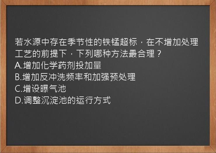 若水源中存在季节性的铁锰超标，在不增加处理工艺的前提下，下列哪种方法最合理？