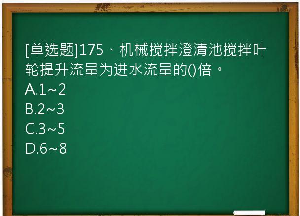 [单选题]175、机械搅拌澄清池搅拌叶轮提升流量为进水流量的()倍。