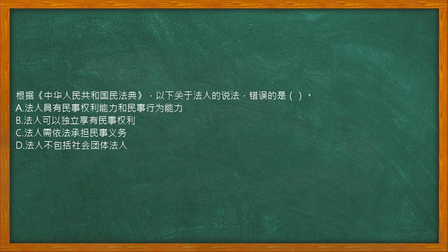 根据《中华人民共和国民法典》，以下关于法人的说法，错误的是（）。