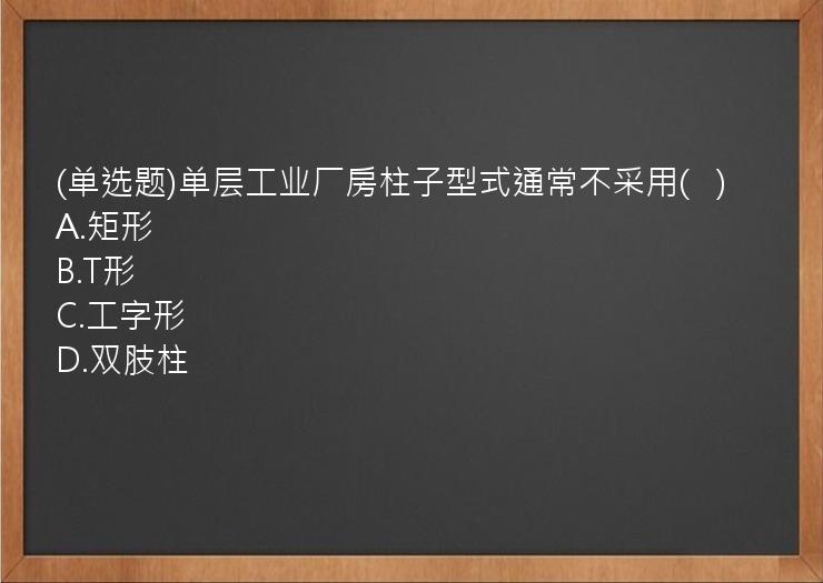 (单选题)单层工业厂房柱子型式通常不采用(