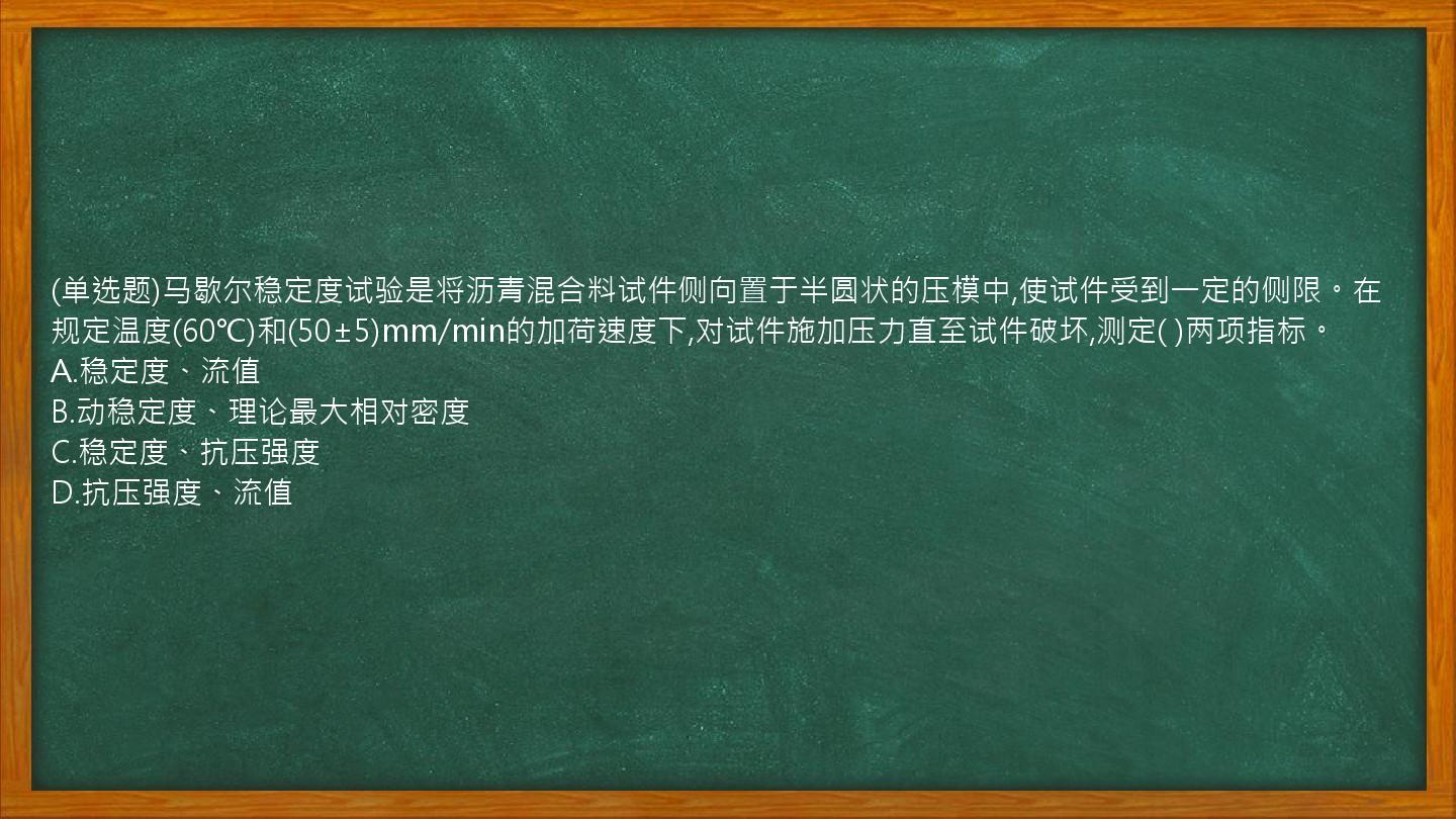 (单选题)马歇尔稳定度试验是将沥青混合料试件侧向置于半圆状的压模中,使试件受到一定的侧限。在规定温度(60℃)和(50±5)mm/min的加荷速度下,对试件施加压力直至试件破坏,测定(