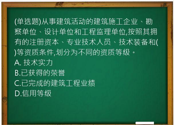 (单选题)从事建筑活动的建筑施工企业、勘察单位、设计单位和工程监理单位,按照其拥有的注册资本、专业技术人员、技术装备和(