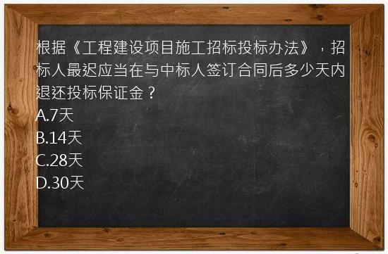 根据《工程建设项目施工招标投标办法》，招标人最迟应当在与中标人签订合同后多少天内退还投标保证金？