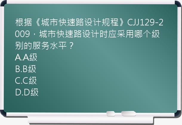 根据《城市快速路设计规程》CJJ129-2009，城市快速路设计时应采用哪个级别的服务水平？