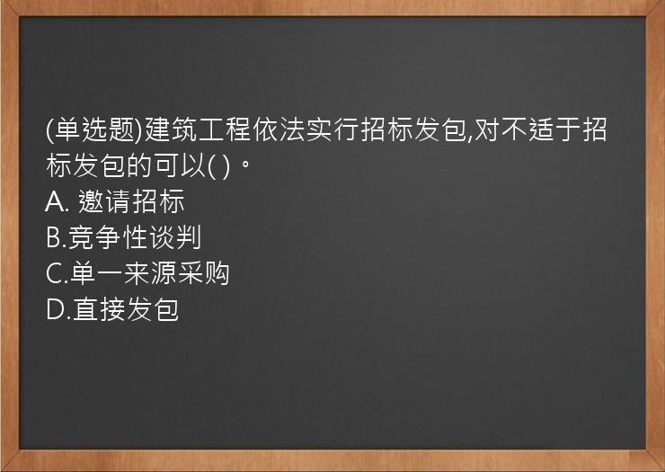 (单选题)建筑工程依法实行招标发包,对不适于招标发包的可以(