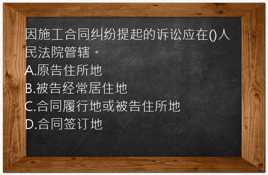 因施工合同纠纷提起的诉讼应在()人民法院管辖。