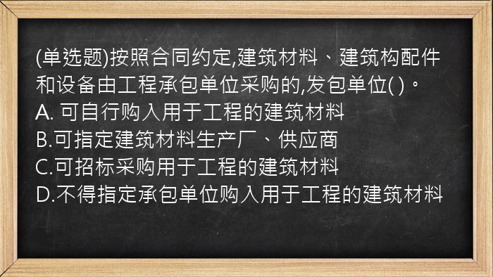 (单选题)按照合同约定,建筑材料、建筑构配件和设备由工程承包单位采购的,发包单位(