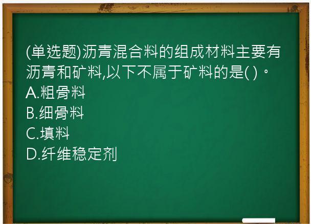 (单选题)沥青混合料的组成材料主要有沥青和矿料,以下不属于矿料的是(