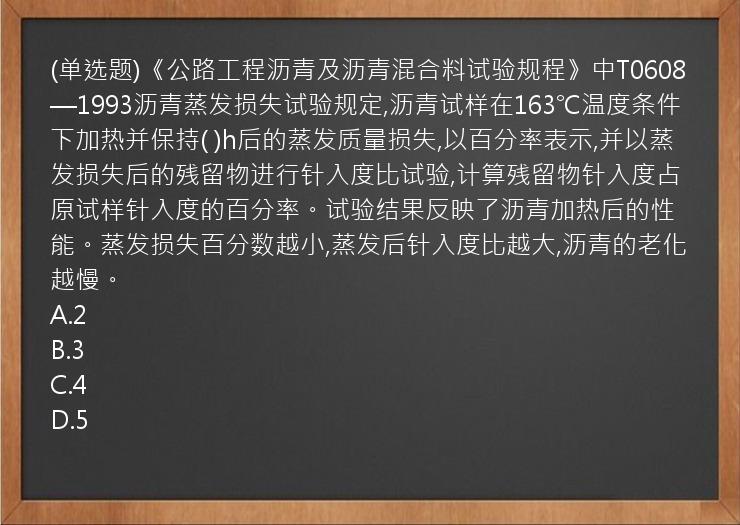 (单选题)《公路工程沥青及沥青混合料试验规程》中T0608—1993沥青蒸发损失试验规定,沥青试样在163℃温度条件下加热并保持(