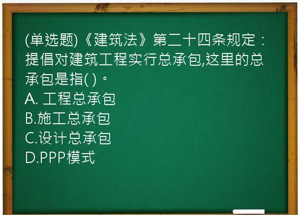 (单选题)《建筑法》第二十四条规定：提倡对建筑工程实行总承包,这里的总承包是指(