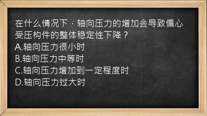 在什么情况下，轴向压力的增加会导致偏心受压构件的整体稳定性下降？