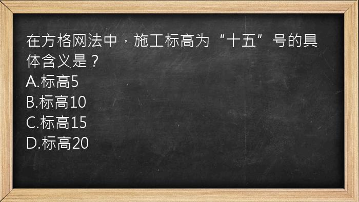 在方格网法中，施工标高为“十五”号的具体含义是？