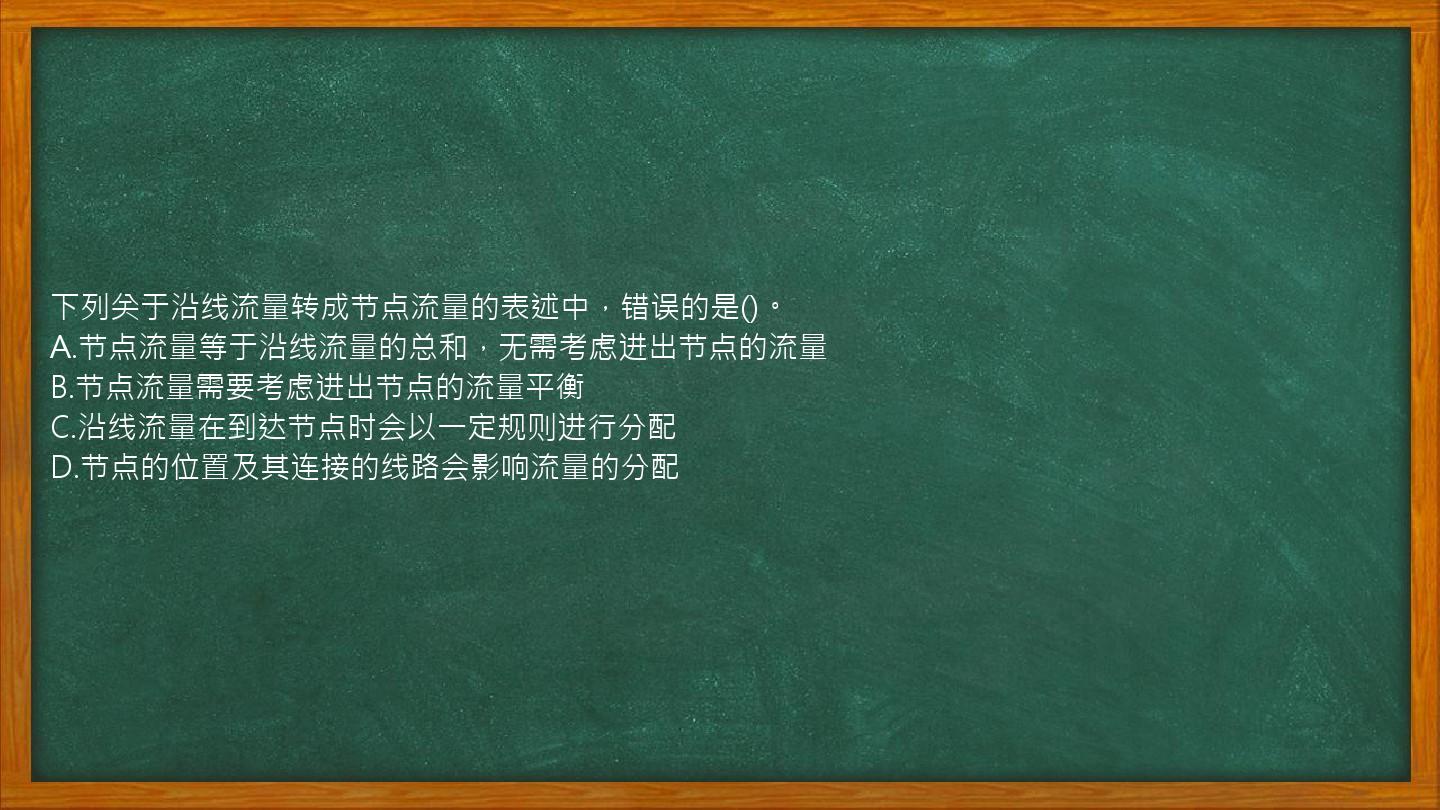 下列关于沿线流量转成节点流量的表述中，错误的是()。