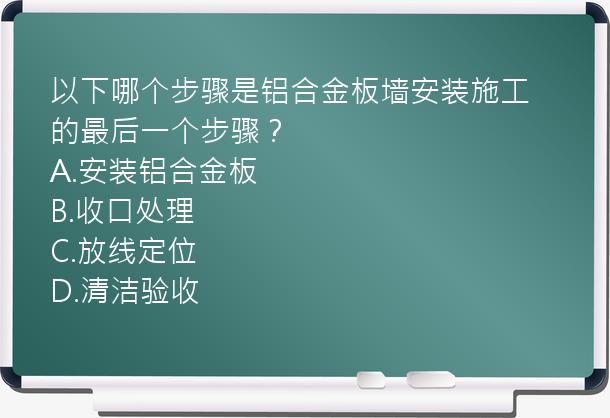 以下哪个步骤是铝合金板墙安装施工的最后一个步骤？