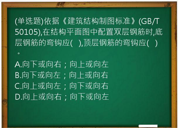 (单选题)依据《建筑结构制图标准》(GB/T50105),在结构平面图中配置双层钢筋时,底层钢筋的弯钩应(