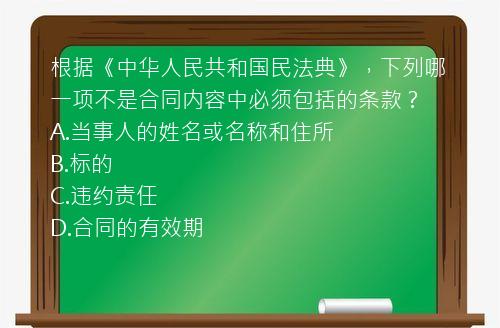 根据《中华人民共和国民法典》，下列哪一项不是合同内容中必须包括的条款？