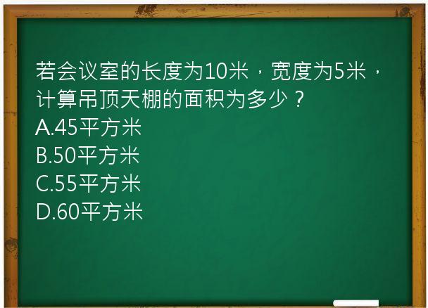 若会议室的长度为10米，宽度为5米，计算吊顶天棚的面积为多少？