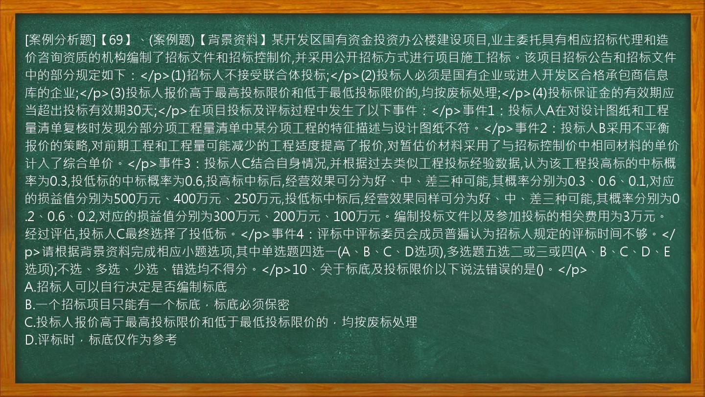 [案例分析题]【69】、(案例题)【背景资料】某开发区国有资金投资办公楼建设项目,业主委托具有相应招标代理和造价咨询资质的机构编制了招标文件和招标控制价,并采用公开招标方式进行项目施工招标。该项目招标公告和招标文件中的部分规定如下：</p