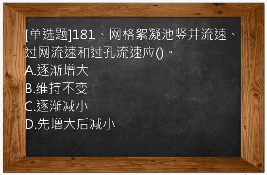 [单选题]181、网格絮凝池竖井流速、过网流速和过孔流速应()。