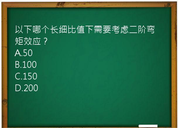 以下哪个长细比值下需要考虑二阶弯矩效应？