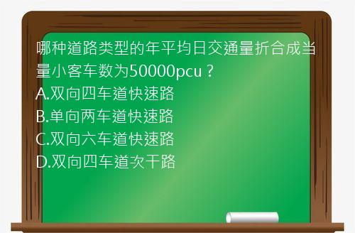 哪种道路类型的年平均日交通量折合成当量小客车数为50000pcu？