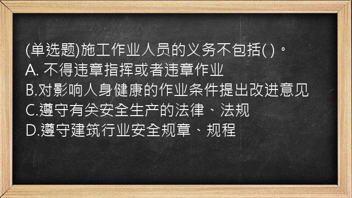 (单选题)施工作业人员的义务不包括(