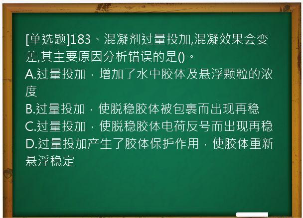 [单选题]183、混凝剂过量投加,混凝效果会变差,其主要原因分析错误的是()。