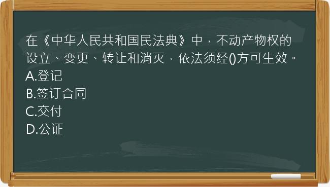 在《中华人民共和国民法典》中，不动产物权的设立、变更、转让和消灭，依法须经()方可生效。