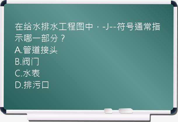 在给水排水工程图中，-J--符号通常指示哪一部分？