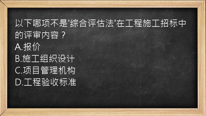 以下哪项不是'综合评估法'在工程施工招标中的评审内容？