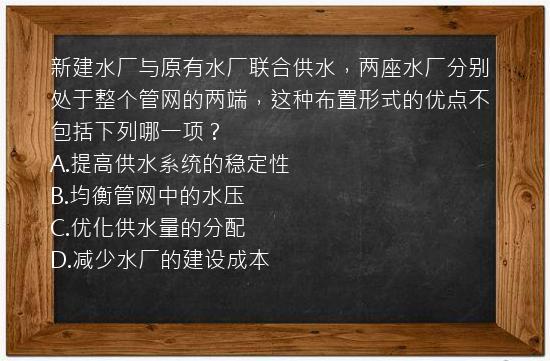 新建水厂与原有水厂联合供水，两座水厂分别处于整个管网的两端，这种布置形式的优点不包括下列哪一项？