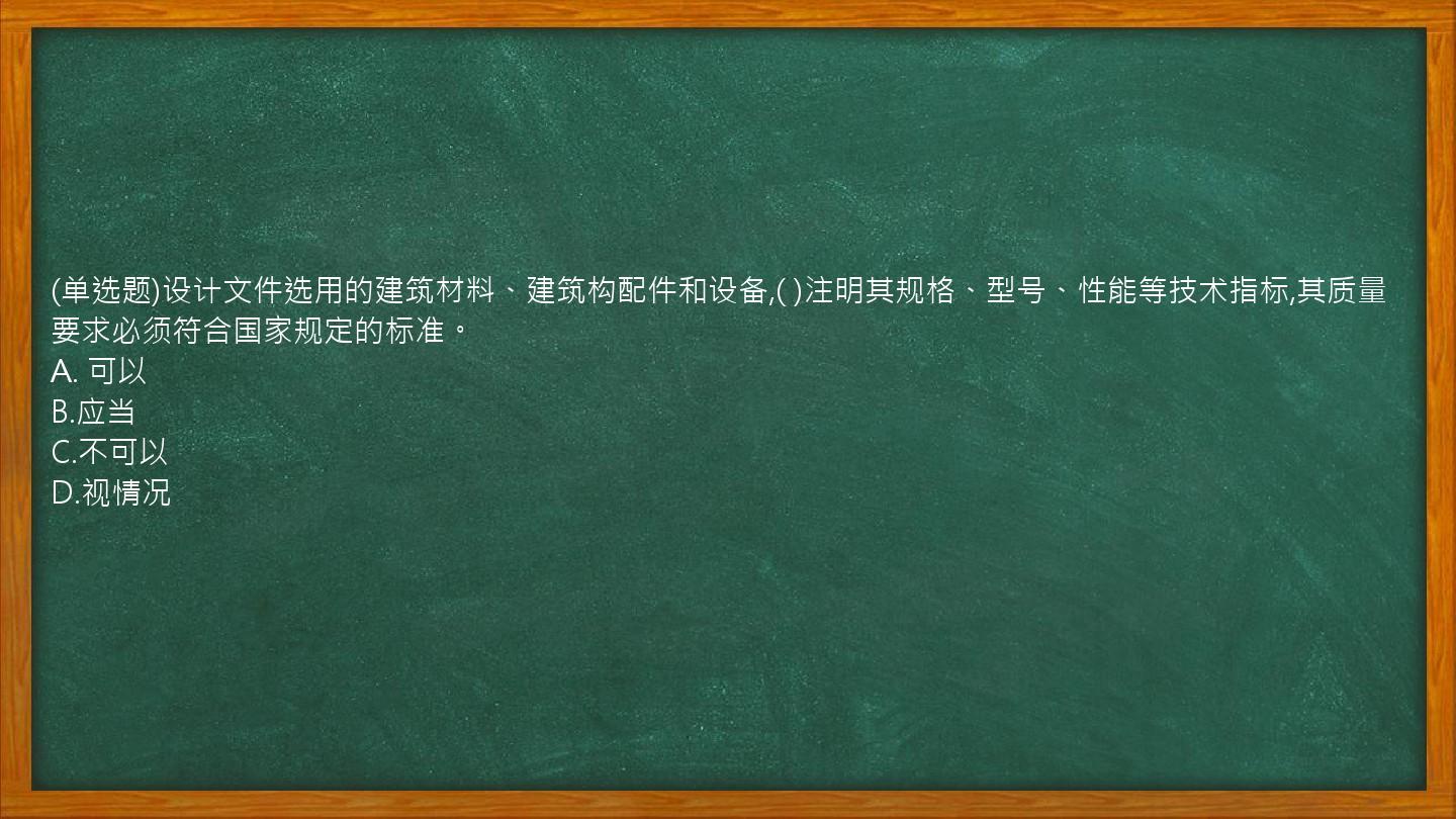 (单选题)设计文件选用的建筑材料、建筑构配件和设备,(