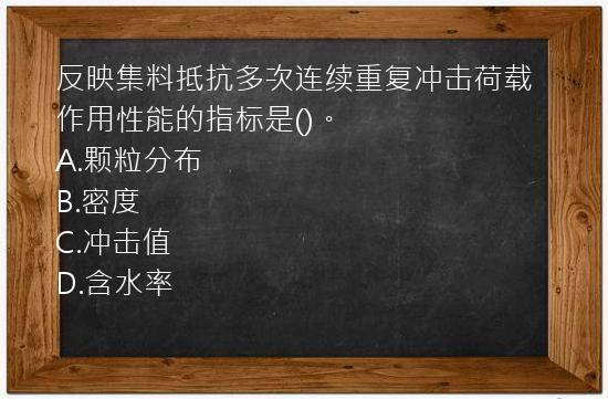 反映集料抵抗多次连续重复冲击荷载作用性能的指标是()。