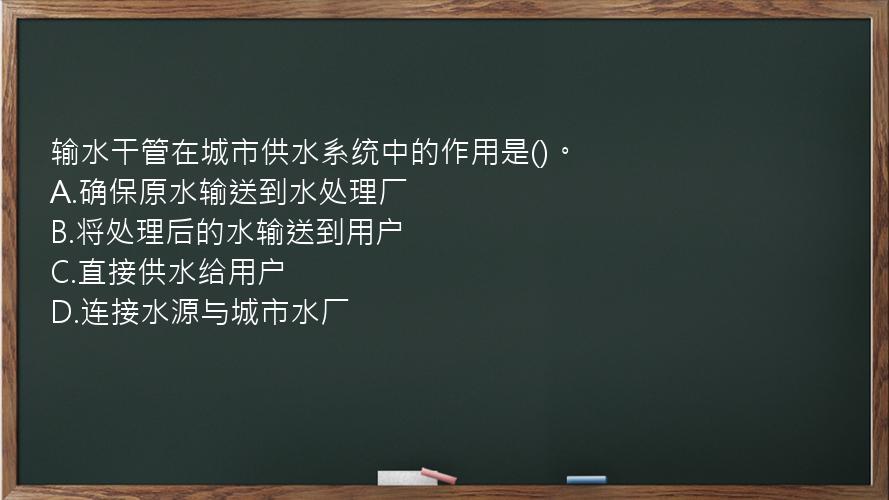 输水干管在城市供水系统中的作用是()。