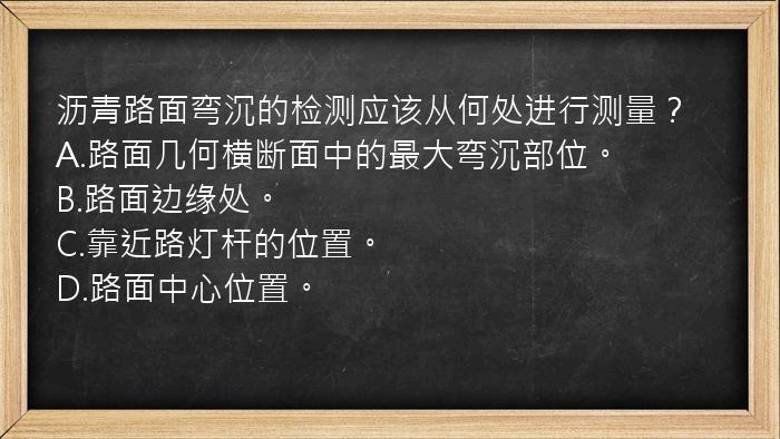 沥青路面弯沉的检测应该从何处进行测量？