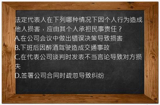 法定代表人在下列哪种情况下因个人行为造成他人损害，应由其个人承担民事责任？